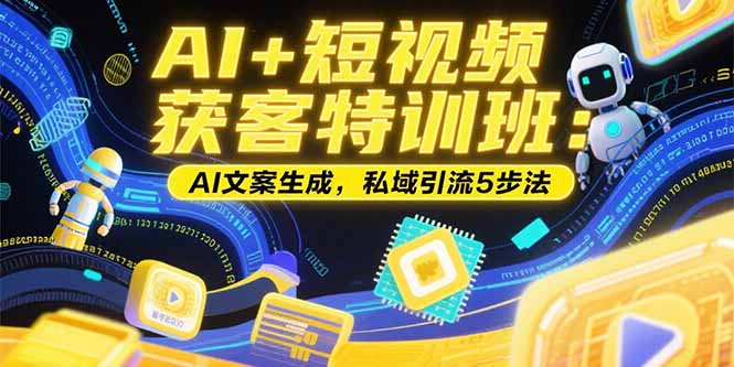 AI+短视频获客特训班：账号定位技巧，AI文案生成，私域引流5步法-我爱发帖