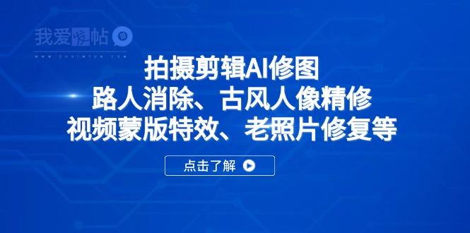 拍摄剪辑AI修图：路人消除、古风人像精修、视频蒙版特效、老照片修复等-我爱发帖