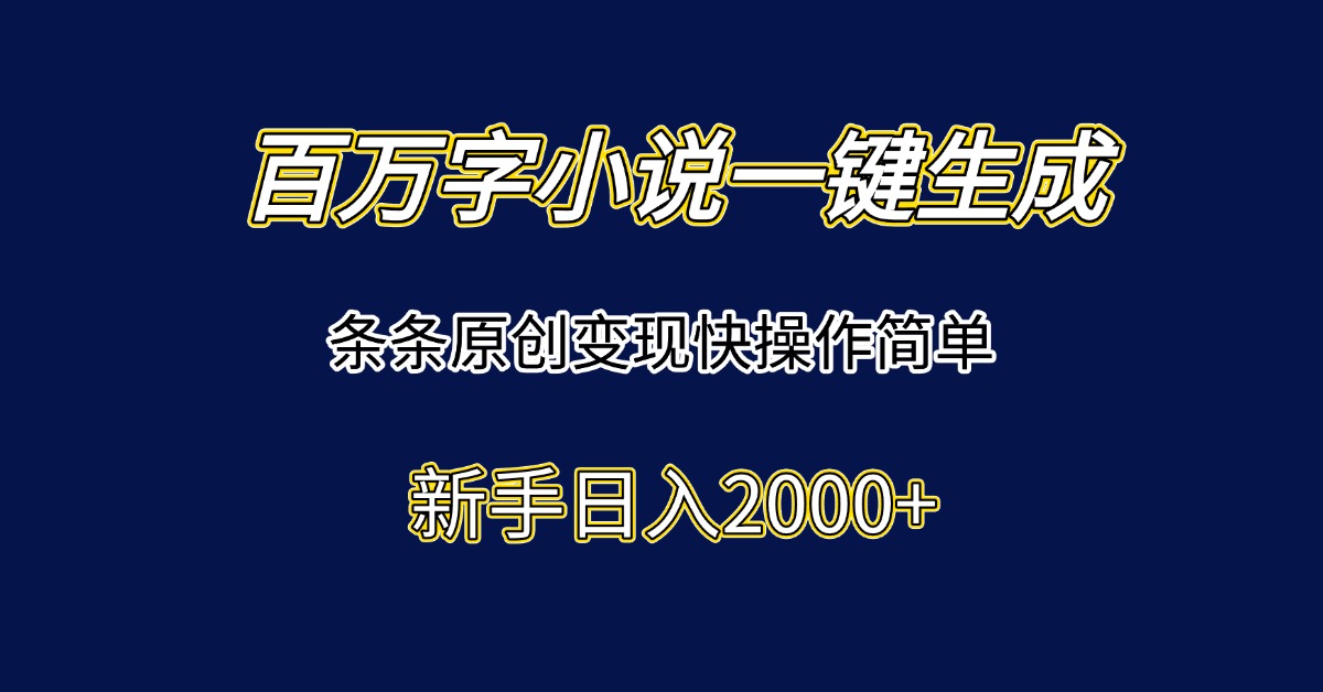 百万字小说一键生成，条条原创变现快操作简单新手日入2000+-我爱发帖