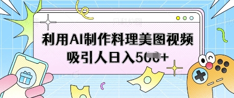 利用AI制作料理美图视频吸引人日入5张-我爱发帖
