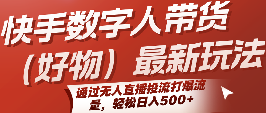 快手数字人带货(好物)最新玩法，通过无人直播投流打爆流量，轻松日入500+-我爱发帖
