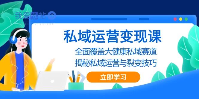 私域 运营变现课，全面覆盖大健康私域赛道，揭秘私域 运营与裂变技巧-我爱发帖