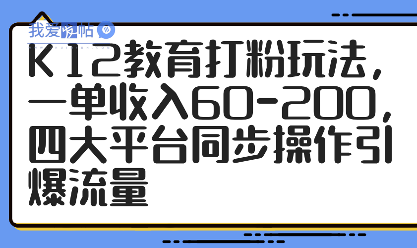 K12教育打粉玩法，一单收入60-200，四大平台同步操作引爆流量-我爱发帖