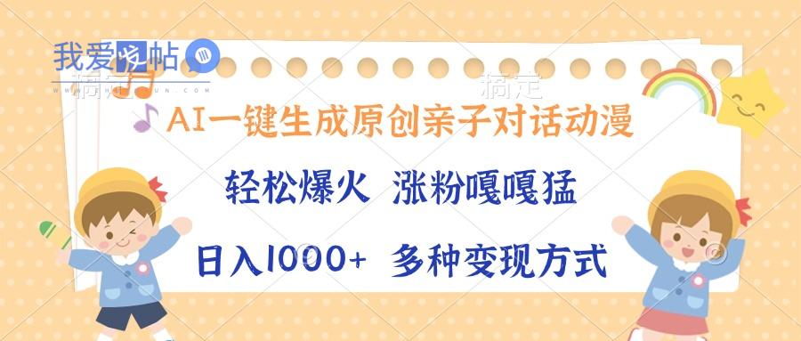 AI一键生成原创亲子对话动漫，单条视频播放破千万 ，日入1000+，多种变…-我爱发帖