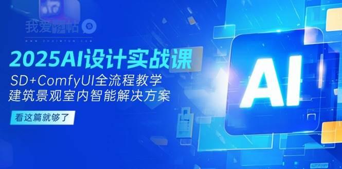 2025AI设计实战课，SD+ComfyUI全流程教学，建筑景观室内智能解决方案-我爱发帖