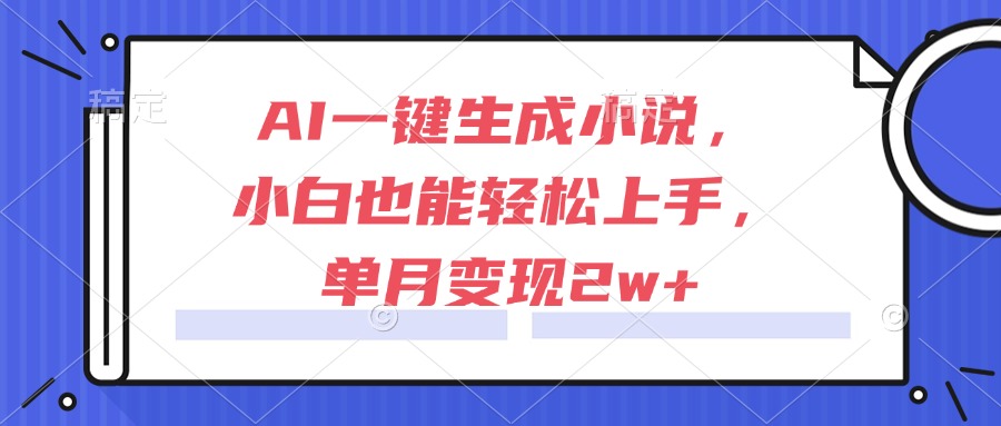 AI一键生成小说，小白也能轻松上手，单月变现2w+-我爱发帖