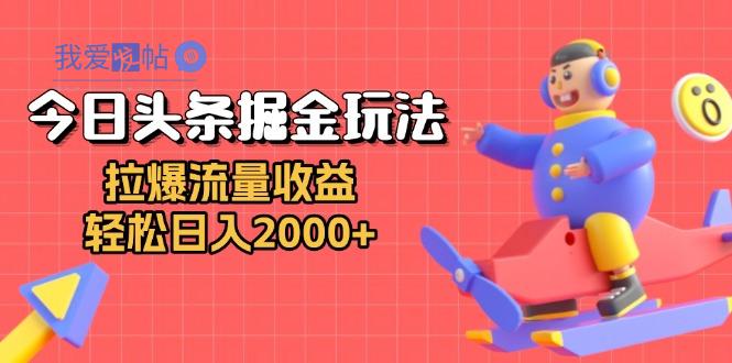 今日头条掘金玩法：拉爆流量收益，轻松日入2000+-我爱发帖