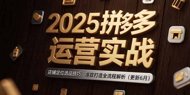2025拼多多运营实战：店铺定位选品技巧，爆款打造全流程解析(更新6月-我爱发帖
