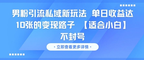 男粉引流私域新玩法，单日收益达10张的变现路子 【适合小白】不封号-我爱发帖