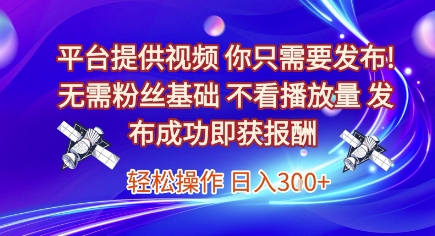 平台提供视频，你只需要发布， 无需粉丝基础，不看播放量，发布成功即获报酬，日入3张【揭秘】-我爱发帖