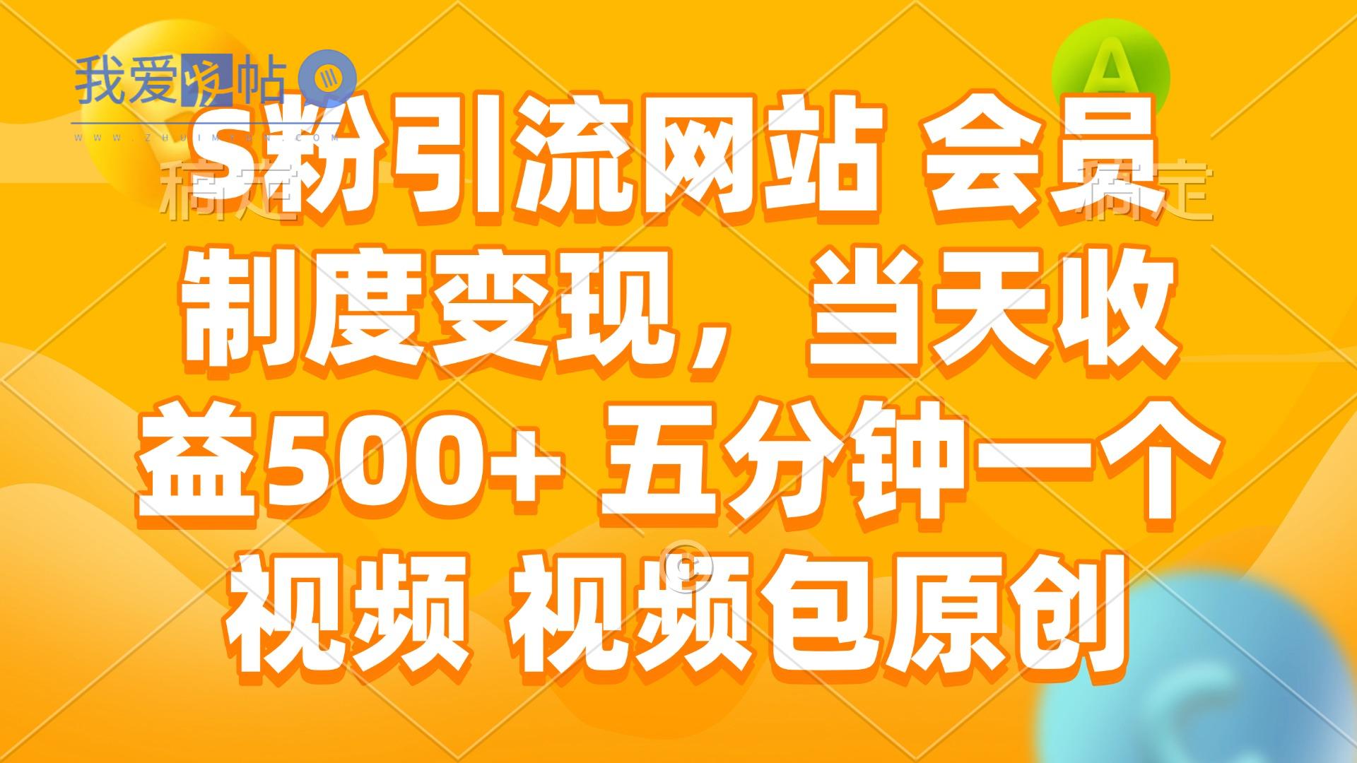 S粉引流网站 会员制度变现，当天收益500+ 五分钟一个视频 视频包原创-我爱发帖