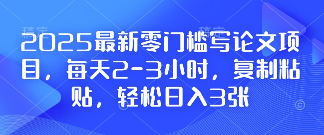 2025最新零门槛写论文项目，每天2-3小时，复制粘贴，轻松日入3张，附详细资料教程【揭秘】-我爱发帖