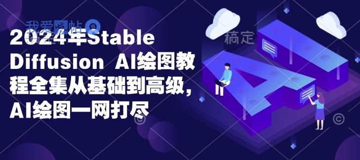 2024年Stable Diffusion Al绘图教程全集从基础到高级，AI绘图一网打尽-我爱发帖