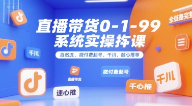 直播带货0~1~99系统实操课，自然流、微付费​起号、千川、随心推等，直播带货全链路完整逻辑-我爱发帖