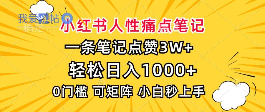 小红书人性痛点笔记，一条笔记点赞3W+，轻松日入1000+，小白秒上手-我爱发帖