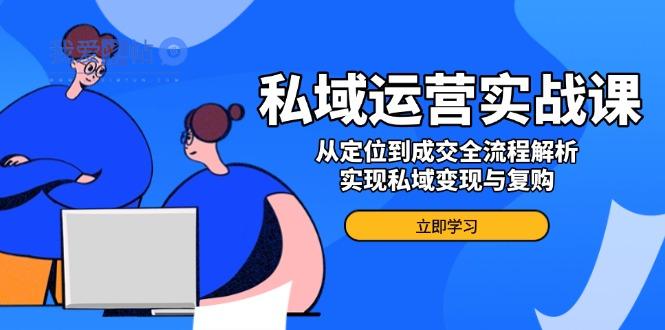 私域运营实战课，从定位到成交全流程解析，实现私域变现与复购-我爱发帖