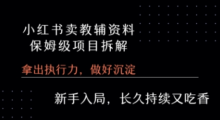 小红书卖小学教辅资料  保姆级项目拆解  1次课程彻底讲清楚!-我爱发帖