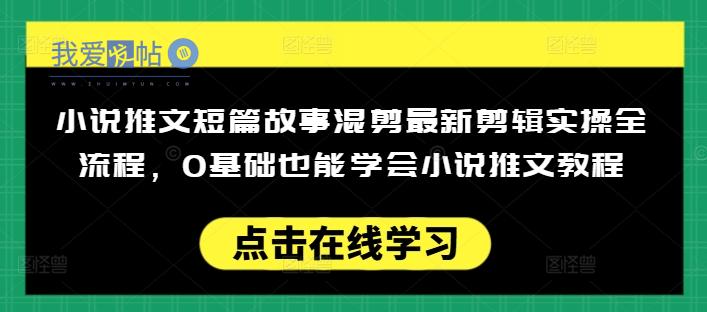 小说推文短篇故事混剪最新剪辑实操全流程，0基础也能学会小说推文教程，肯干多发日入多张-我爱发帖