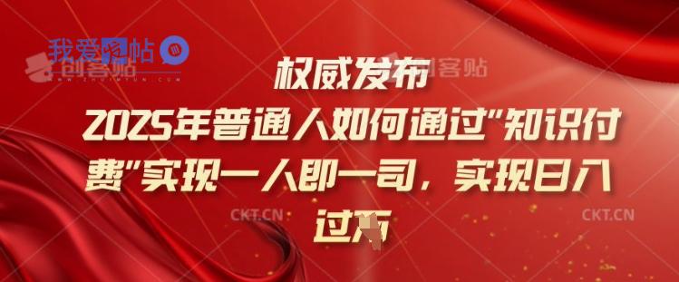 2025年普通人如何通过知识付费实现一人即一司，实现日入过千【揭秘】-我爱发帖