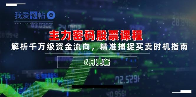 主力密码股票课程，解析千万级资金流向，精准捕捉买卖时机指南(6月更新-我爱发帖
