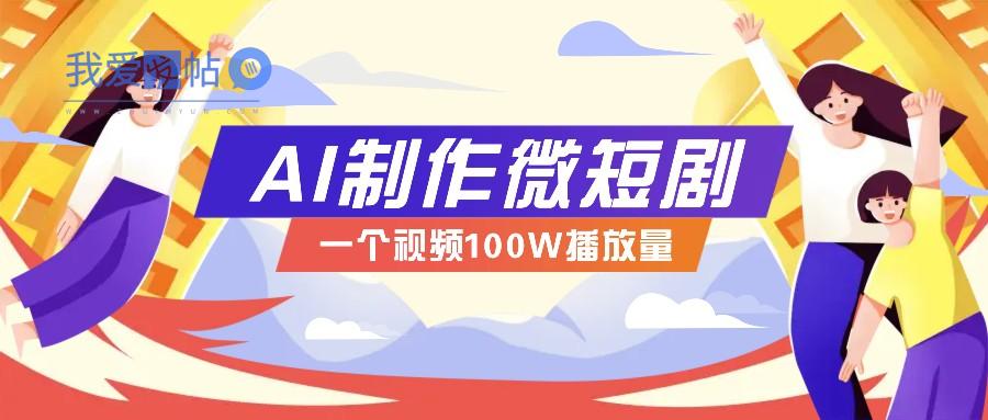 AI制作微短剧实操教程，今年最大风口一个视频100W播放量，附详细实操+变现计划-我爱发帖
