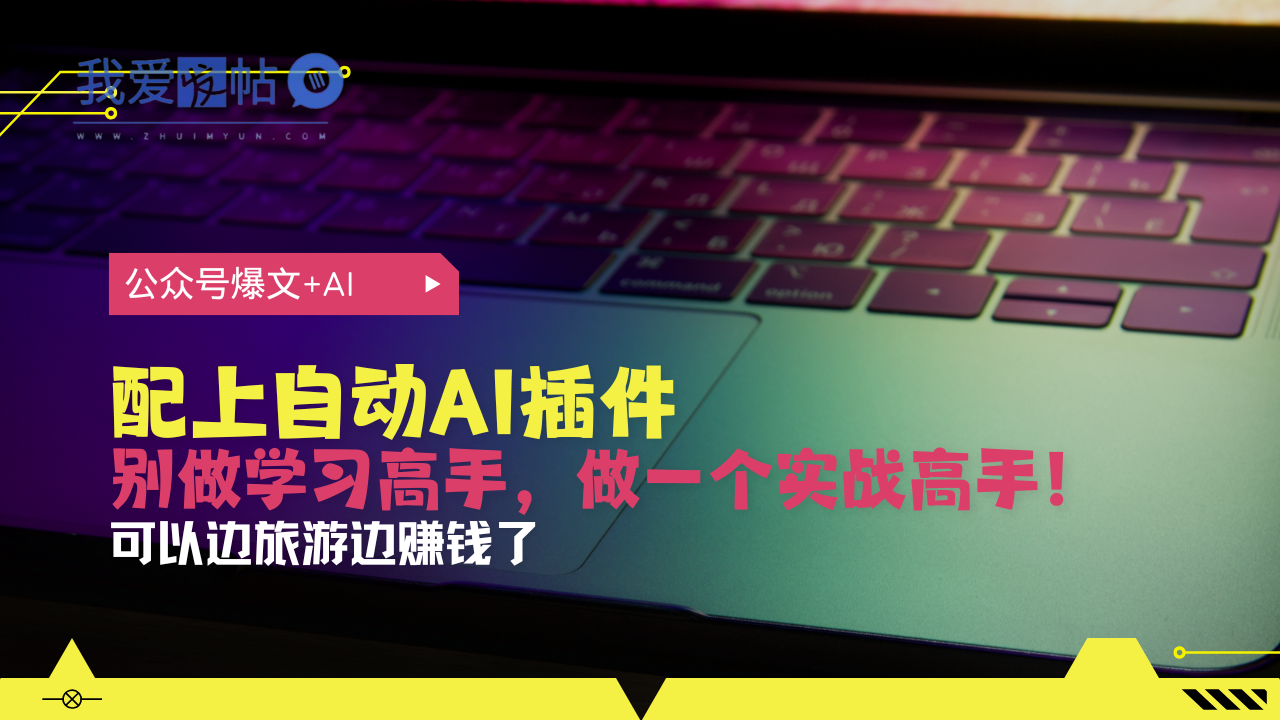 公众号爆文配上自动AI插件，从注册到10W+，可以边旅游边赚钱了-我爱发帖