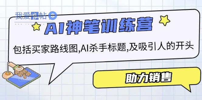 AI销售训练营，包括买家路线图, AI杀手标题,及吸引人的开头，助力销售-我爱发帖