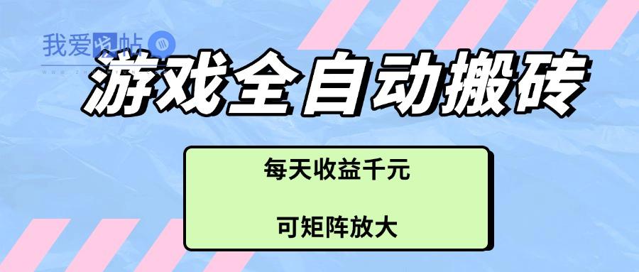 游戏全自动搬砖项目，每天收益千元，可矩阵放大-我爱发帖