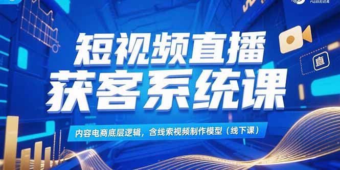 短视频直播获客系统课，内容电商底层逻辑，含线索视频制作模型(线下课-我爱发帖