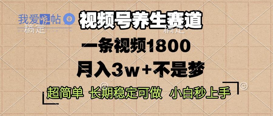 视频号养生赛道，一条视频1800，超简单，长期稳定可做，月入3w+不是梦-我爱发帖
