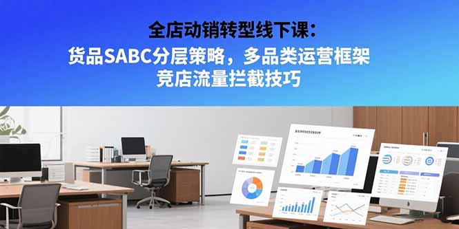 全店动销转型线下课：货品SABC分层策略，多品类运营框架 竞店流量拦截技巧-我爱发帖