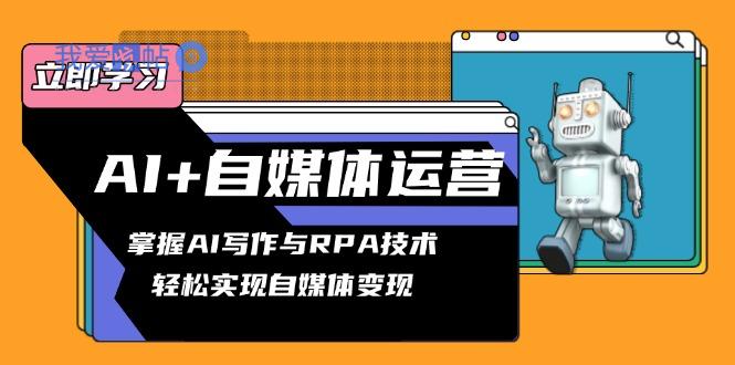 AI+自媒体运营变现课，掌握AI写作与RPA技术，轻松实现自媒体变现-我爱发帖