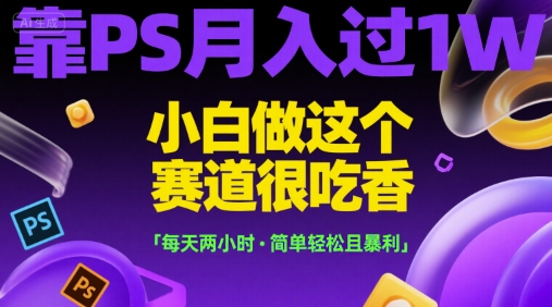 靠PS月入过1W，小白做这个赛道很吃香，每天两小时，简单轻松且暴利【揭秘】-我爱发帖