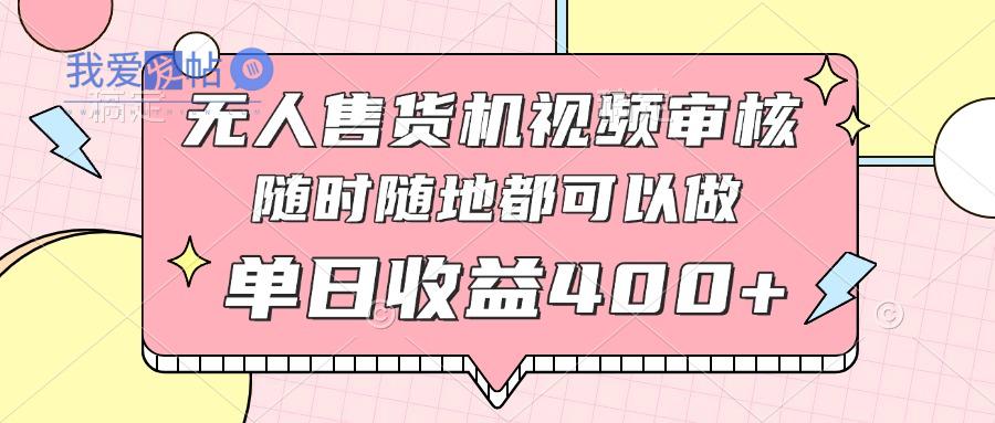 无人售货机视频审核，十秒钟一单，有手机就行，随时随地可做单日收益400+-我爱发帖