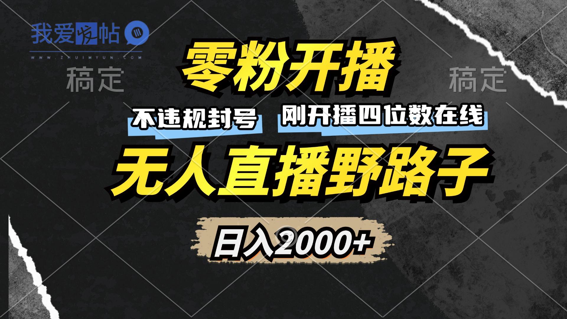 零粉开播，无人直播野路子，日入2000+，不违规封号，躺赚收益！-我爱发帖