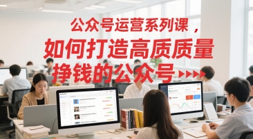 公众号运营系列课，如何打造高质量挣钱的公众号-我爱发帖