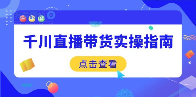 千川直播带货实操指南：从选品到数据优化，基础到实操全面覆盖-我爱发帖