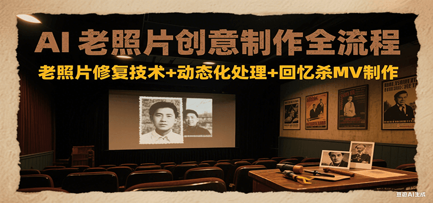 AI老照片创意制作全流程：老照片修复技术+动态化处理+回忆杀MV制作-我爱发帖