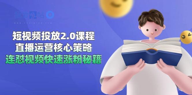 短视频投放2.0课程，直播运营核心策略，连怼视频快速涨粉秘籍-我爱发帖
