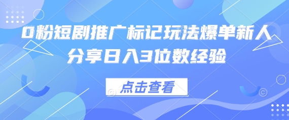 0粉短剧推广标记玩法爆单新人分享日入3位数经验-我爱发帖