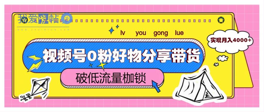 视频号0粉好物分享带货，突破低流量枷锁，实现月入4000+-我爱发帖