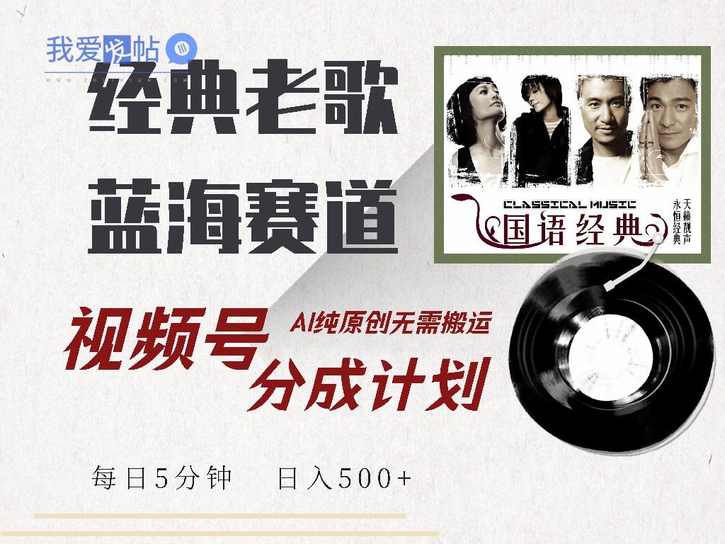 视频号经典老歌赛道，靠视频号分成计划收益拿到手软，AI纯原创、无脑搬…-我爱发帖
