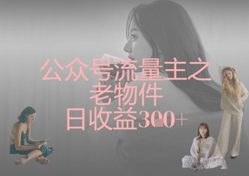 公众号流量主之老物件日收益300+-我爱发帖