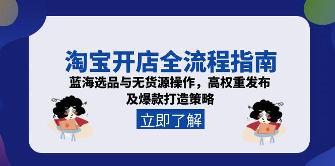 淘宝开店全流程指南，蓝海选品与无货源操作，高权重发布及爆款打造策略-我爱发帖