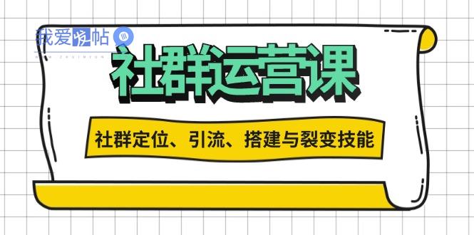 社群运营打卡计划：解锁社群定位、引流、搭建与裂变技能-我爱发帖