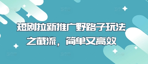 短剧拉新推广野路子玩法之截流，简单又高效-我爱发帖