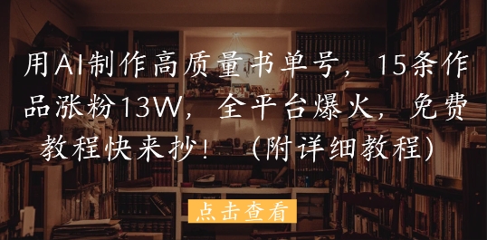 用AI制作高质量书单号，15条作品涨粉13W，全平台爆火，免费教程快来抄(附详细教程)-我爱发帖