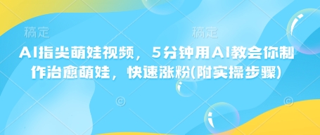 AI指尖萌娃视频，5分钟用AI教会你制作治愈萌娃，快速涨粉(附实操步骤)-我爱发帖