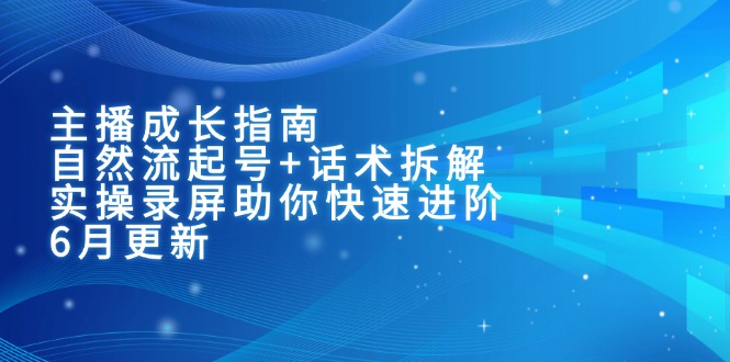 主播成长指南：自然流起号+话术拆解，实操录屏助你快速进阶(6月更新-我爱发帖