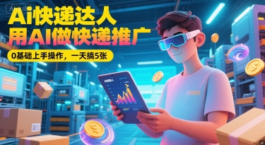 Ai快递达人，用AI做快递推广，0基础上手操作，一天搞5张-我爱发帖